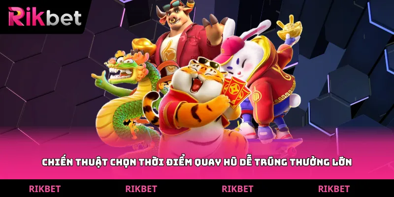 Chiến thuật chọn thời điểm quay hũ dễ trúng thưởng lớn