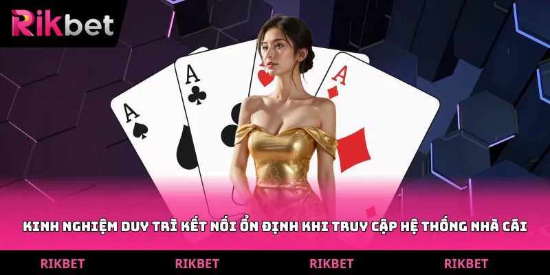 Kinh nghiệm duy trì kết nối ổn định khi truy cập hệ thống nhà cái