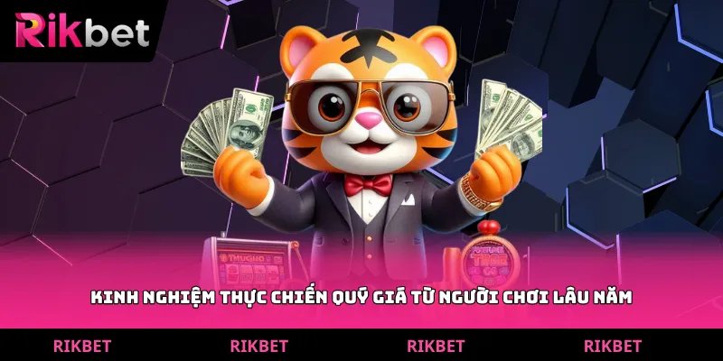 Kinh nghiệm thực chiến quý giá từ người chơi lâu năm