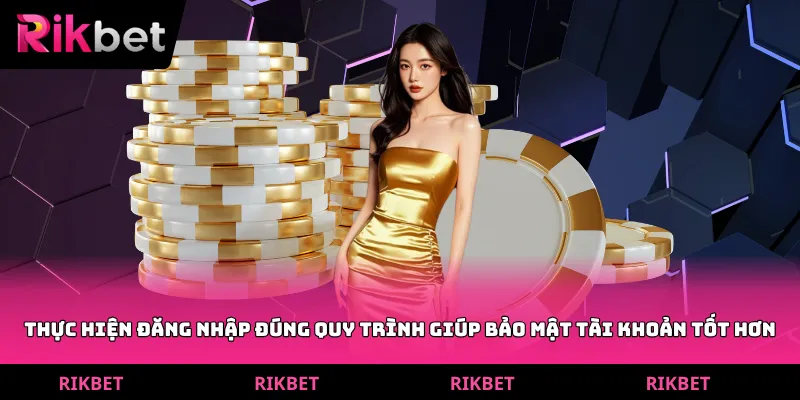 Thực hiện đăng nhập đúng quy trình giúp bảo mật tài khoản tốt hơn