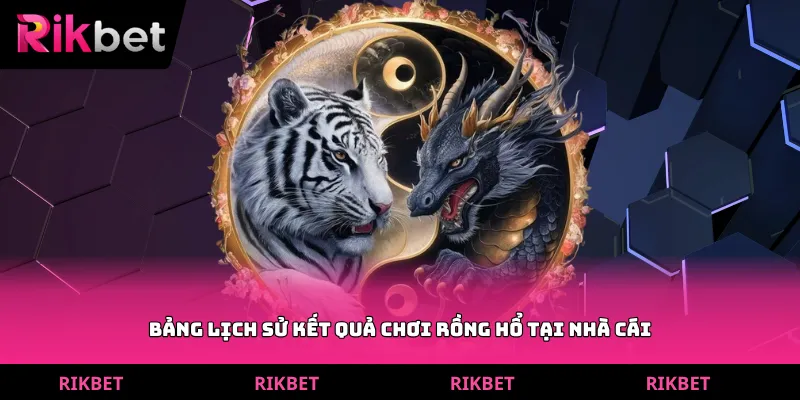 Bảng lịch sử kết quả chơi rồng hổ tại nhà cái
