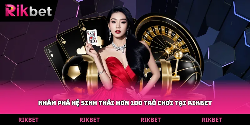 Khám phá hệ sinh thái hơn 100 trò chơi tại rikbet