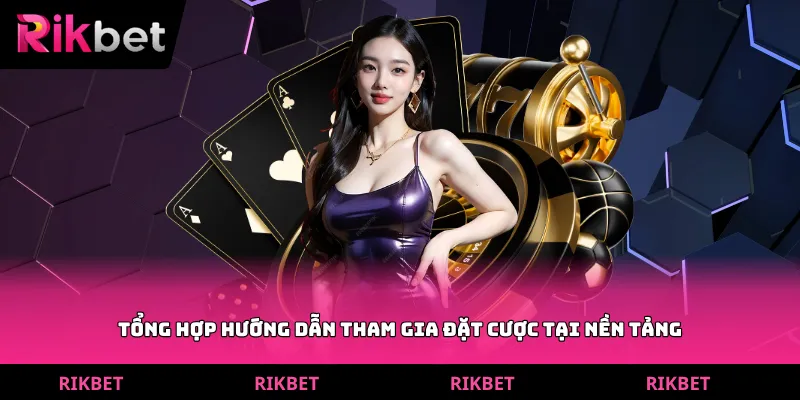 Tổng hợp hướng dẫn tham gia đặt cược tại nền tảng
